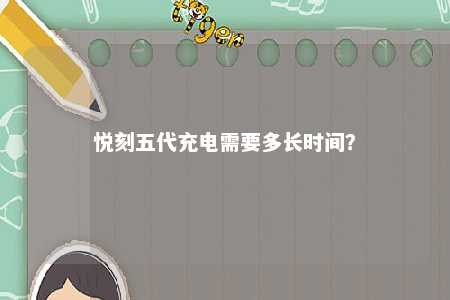 悦刻五代充电需要多长时间	？ 